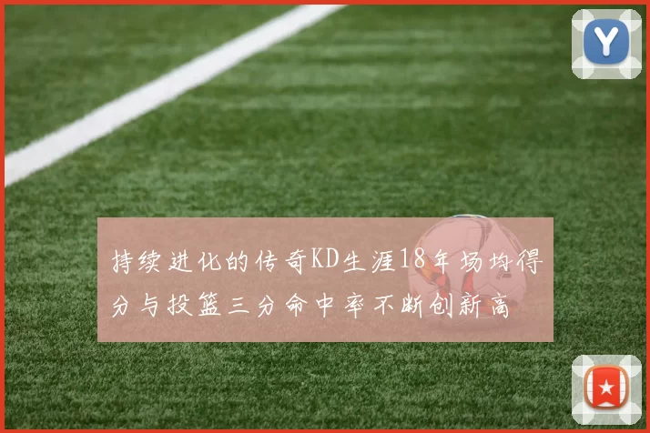 持续进化的传奇KD生涯18年场均得分与投篮三分命中率不断创新高