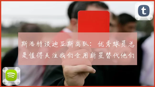 斯洛特谈迪亚斯离队：优秀球员总是值得关注我们会用新星替代他们