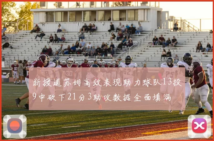 新援道苏姆高效表现助力球队13投9中砍下21分3助攻数据全面填满