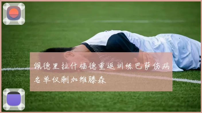 佩德里拉什福德重返训练巴萨伤病名单仅剩加维滕森