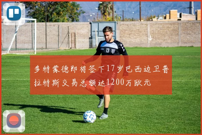 多特蒙德即将签下17岁巴西边卫普拉特斯交易总额达1200万欧元