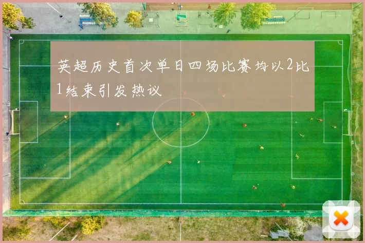 英超历史首次单日四场比赛均以2比1结束引发热议