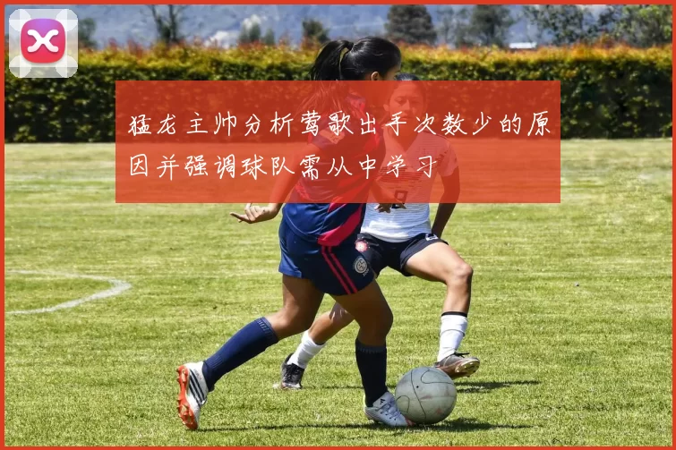 猛龙主帅分析莺歌出手次数少的原因并强调球队需从中学习
