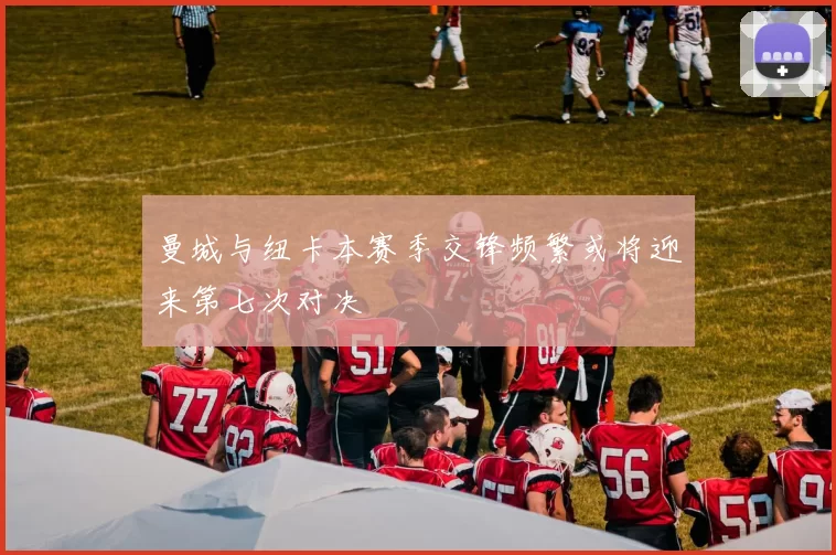 曼城与纽卡本赛季交锋频繁或将迎来第七次对决