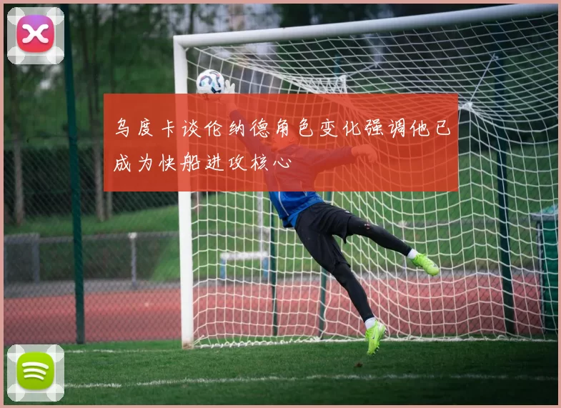 乌度卡谈伦纳德角色变化强调他已成为快船进攻核心