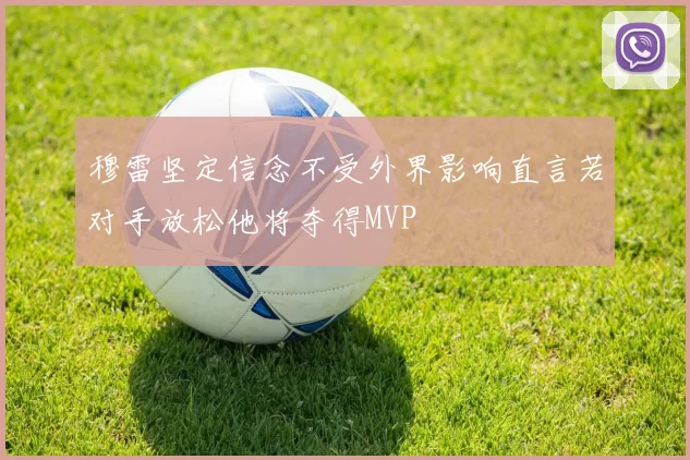 穆雷坚定信念不受外界影响直言若对手放松他将夺得MVP