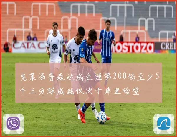 克莱汤普森达成生涯第200场至少5个三分球成就仅次于库里哈登