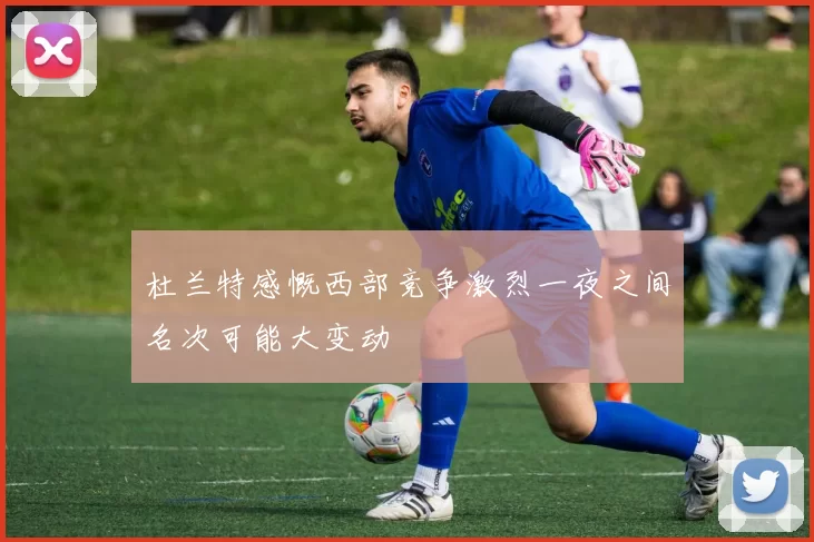 杜兰特感慨西部竞争激烈一夜之间名次可能大变动