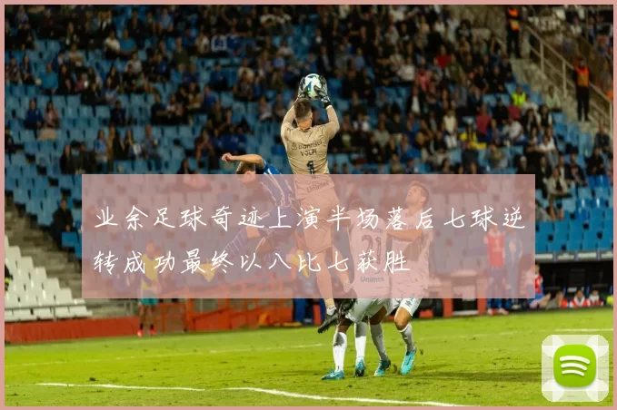 业余足球奇迹上演半场落后七球逆转成功最终以八比七获胜