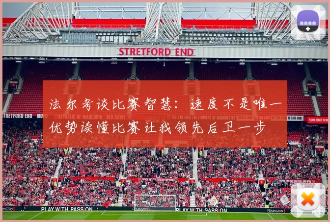 法尔考谈比赛智慧：速度不是唯一优势读懂比赛让我领先后卫一步