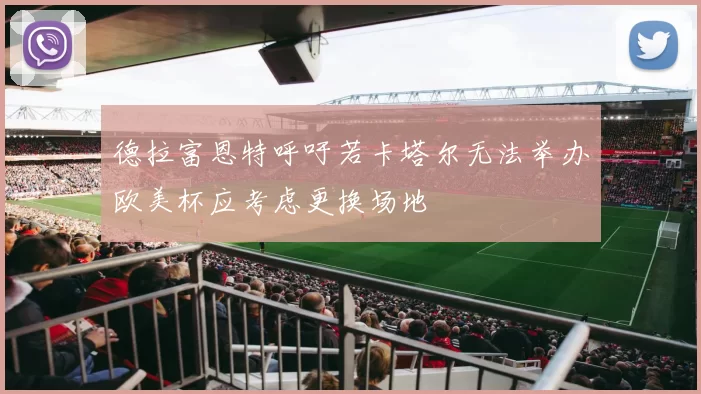 德拉富恩特呼吁若卡塔尔无法举办欧美杯应考虑更换场地