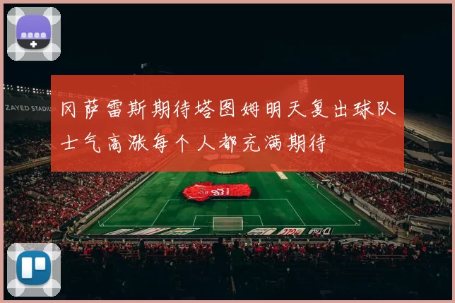 冈萨雷斯期待塔图姆明天复出球队士气高涨每个人都充满期待