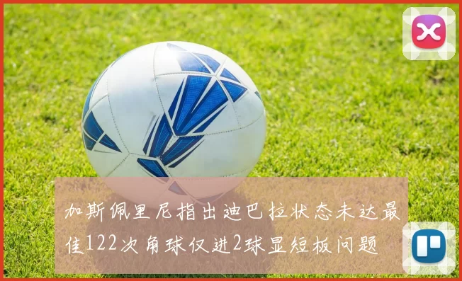 加斯佩里尼指出迪巴拉状态未达最佳122次角球仅进2球显短板问题